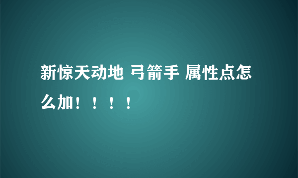 新惊天动地 弓箭手 属性点怎么加！！！！