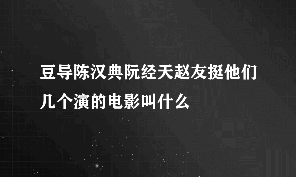 豆导陈汉典阮经天赵友挺他们几个演的电影叫什么