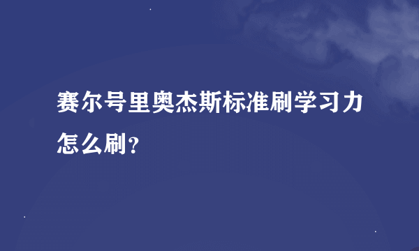 赛尔号里奥杰斯标准刷学习力怎么刷？