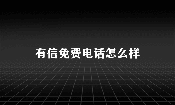 有信免费电话怎么样