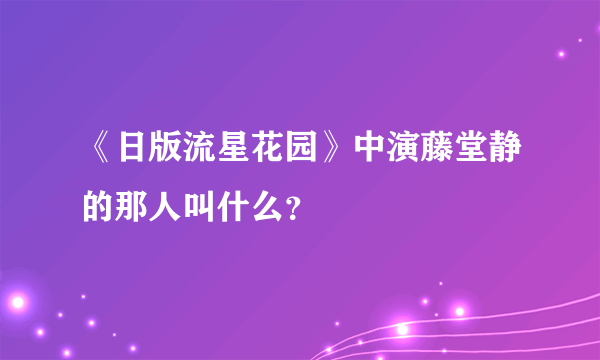 《日版流星花园》中演藤堂静的那人叫什么？