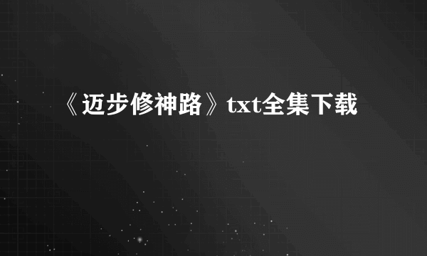 《迈步修神路》txt全集下载