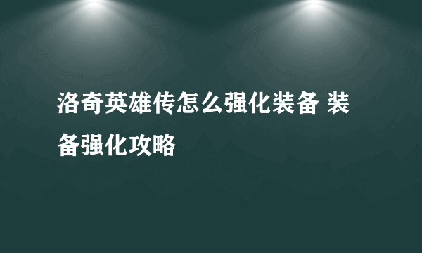 洛奇英雄传怎么强化装备 装备强化攻略