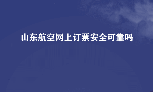 山东航空网上订票安全可靠吗