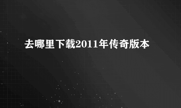 去哪里下载2011年传奇版本