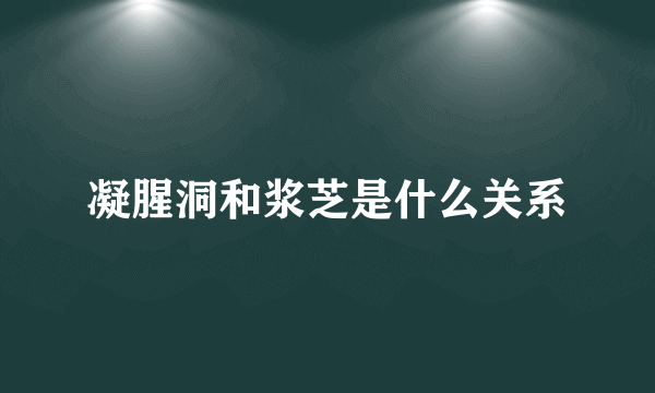 凝腥洞和浆芝是什么关系