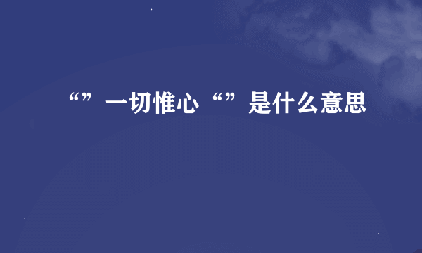 “”一切惟心“”是什么意思