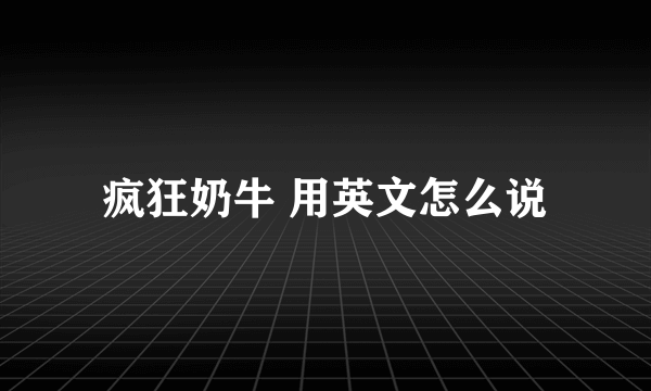 疯狂奶牛 用英文怎么说