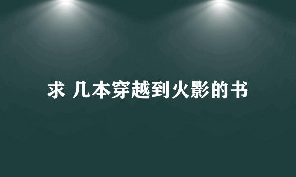 求 几本穿越到火影的书