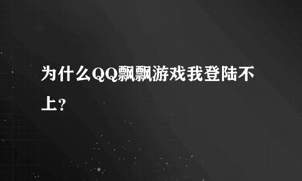 为什么QQ飘飘游戏我登陆不上？