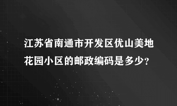 江苏省南通市开发区优山美地花园小区的邮政编码是多少？