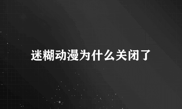 迷糊动漫为什么关闭了