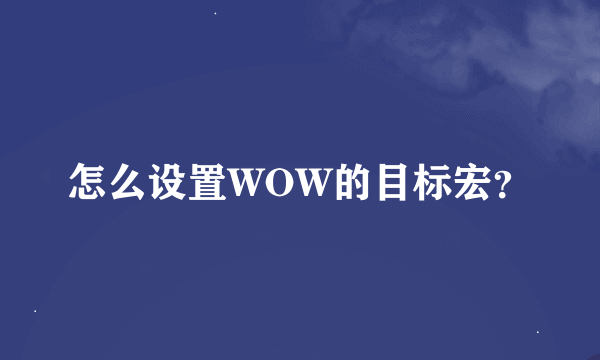 怎么设置WOW的目标宏？