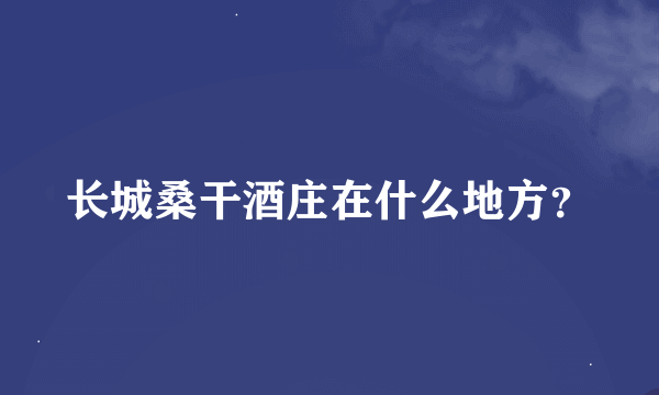 长城桑干酒庄在什么地方？