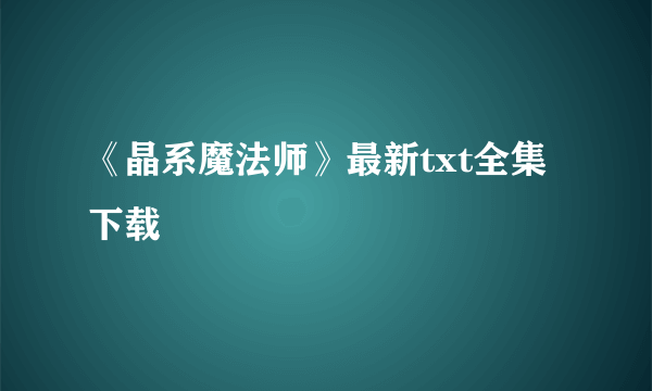 《晶系魔法师》最新txt全集下载