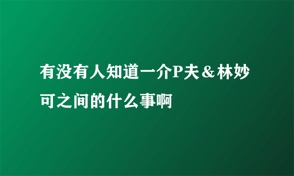 有没有人知道一介P夫＆林妙可之间的什么事啊