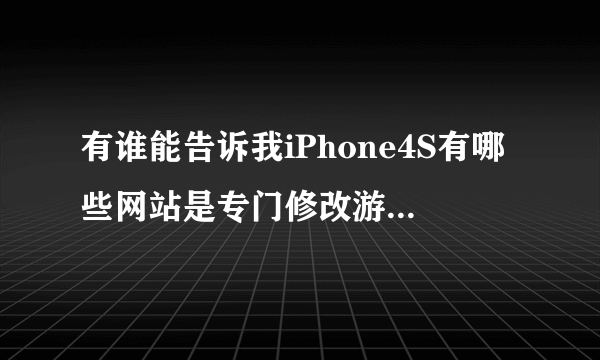 有谁能告诉我iPhone4S有哪些网站是专门修改游戏的？ 例如安卓游戏有汉卓网。。