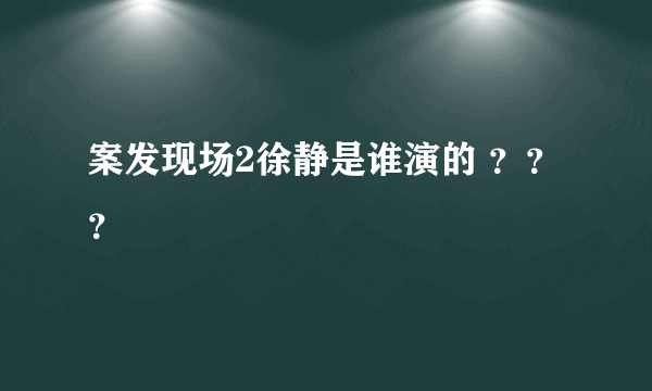 案发现场2徐静是谁演的 ？？？