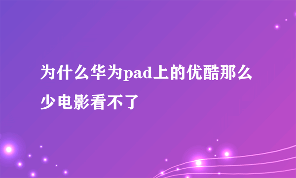 为什么华为pad上的优酷那么少电影看不了