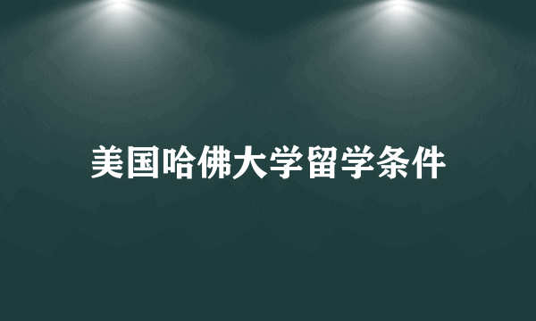 美国哈佛大学留学条件