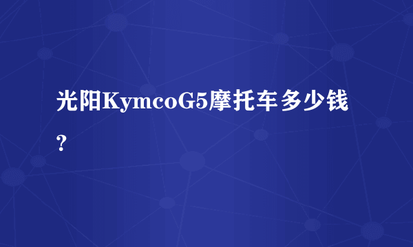 光阳KymcoG5摩托车多少钱？