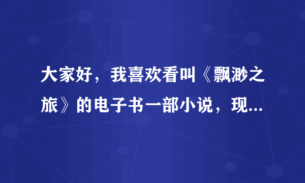 大家好，我喜欢看叫《飘渺之旅》的电子书一部小说，现在看到了飘渺尊者旅，后面的不知道怎么下栽了？