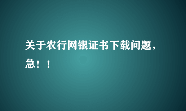 关于农行网银证书下载问题，急！！