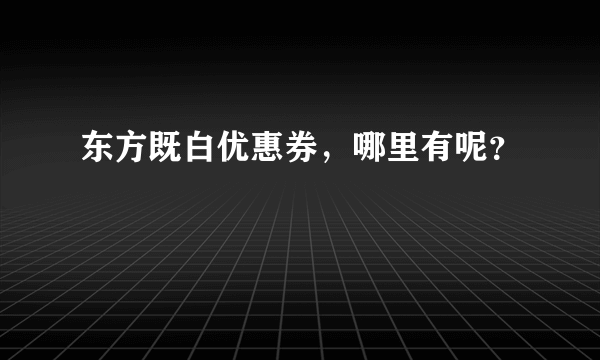 东方既白优惠券，哪里有呢？