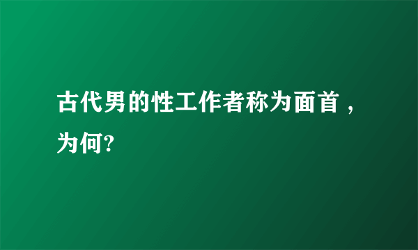 古代男的性工作者称为面首 ,为何?