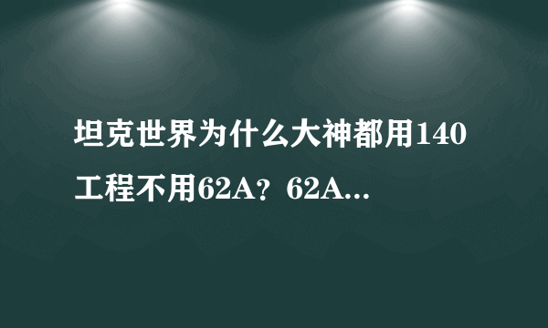 坦克世界为什么大神都用140工程不用62A？62A不好吗？