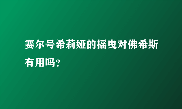 赛尔号希莉娅的摇曳对佛希斯有用吗？