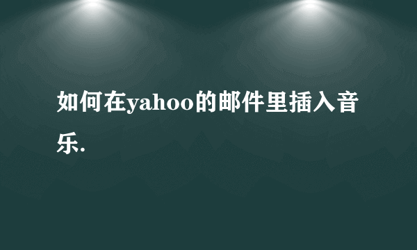 如何在yahoo的邮件里插入音乐.