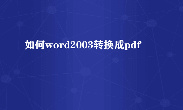 如何word2003转换成pdf