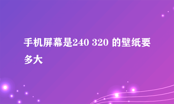 手机屏幕是240 320 的壁纸要多大