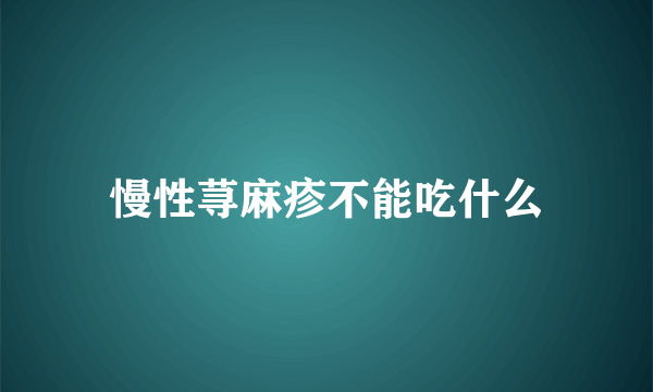 慢性荨麻疹不能吃什么