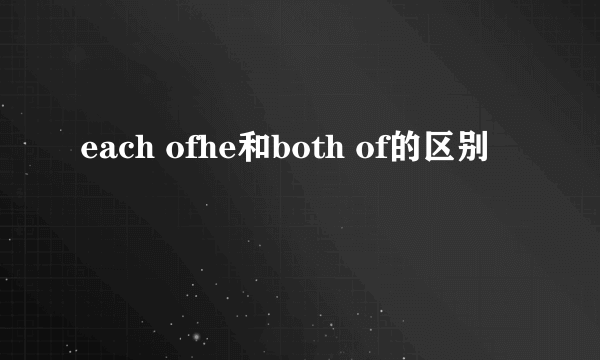 each ofhe和both of的区别