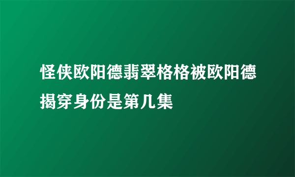 怪侠欧阳德翡翠格格被欧阳德揭穿身份是第几集