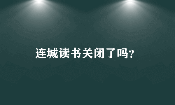 连城读书关闭了吗？