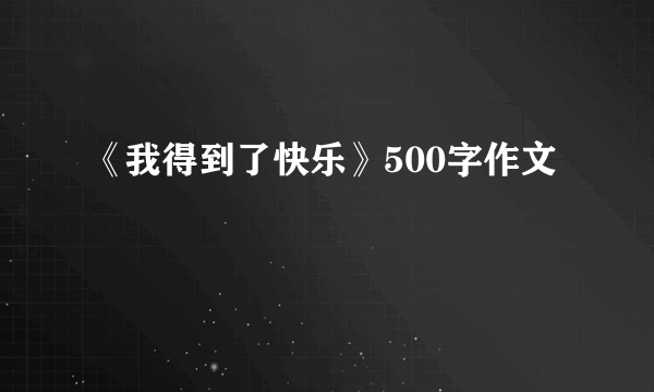 《我得到了快乐》500字作文