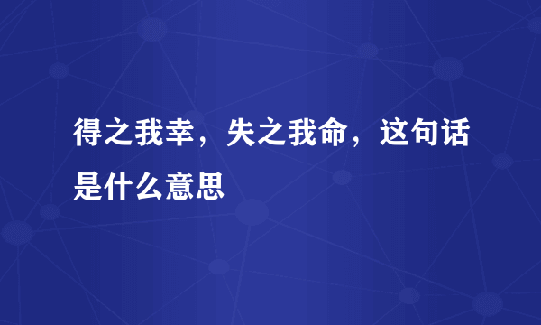 得之我幸，失之我命，这句话是什么意思