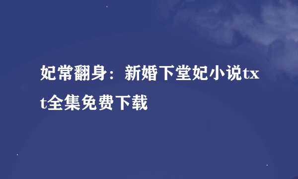 妃常翻身：新婚下堂妃小说txt全集免费下载