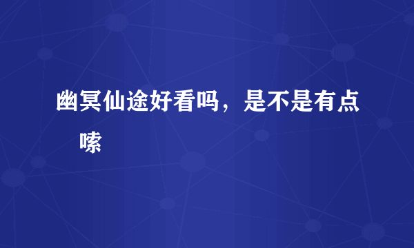 幽冥仙途好看吗，是不是有点啰嗦