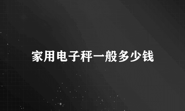 家用电子秤一般多少钱