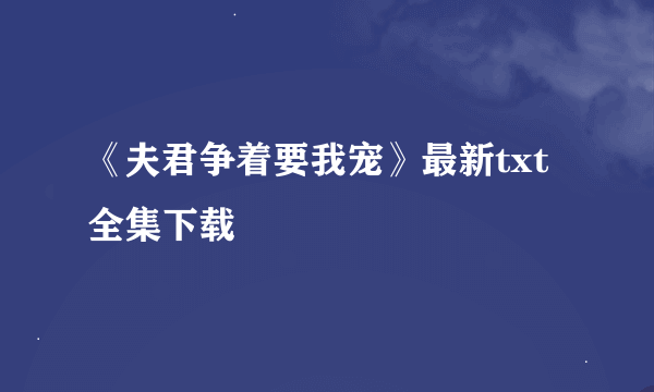 《夫君争着要我宠》最新txt全集下载