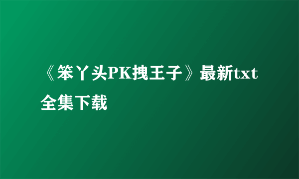 《笨丫头PK拽王子》最新txt全集下载