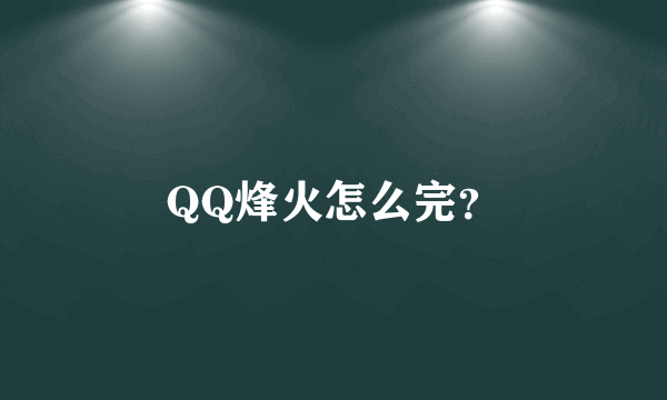 QQ烽火怎么完？