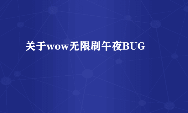 关于wow无限刷午夜BUG