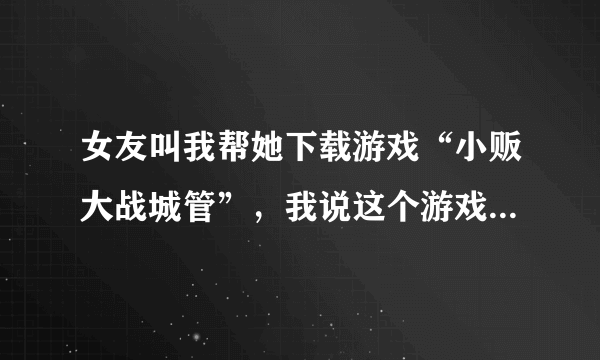 女友叫我帮她下载游戏“小贩大战城管”，我说这个游戏不和谐，不肯下，结果她要和我分手。我该怎么办