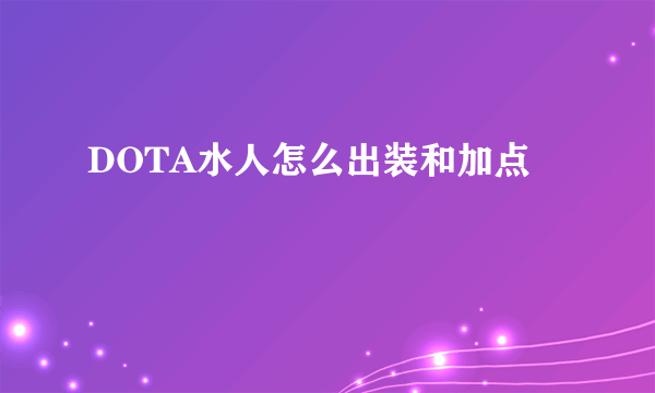 DOTA水人怎么出装和加点