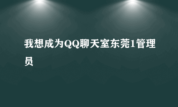 我想成为QQ聊天室东莞1管理员